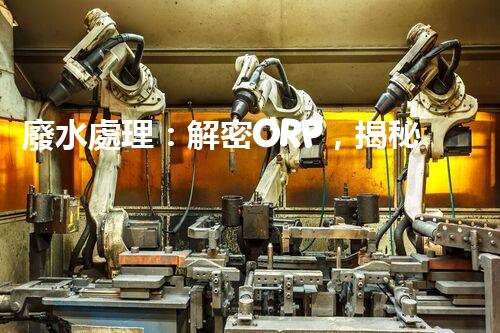 廢水處理：解密ORP，揭秘清潔之道！